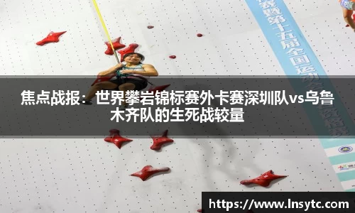 焦点战报：世界攀岩锦标赛外卡赛深圳队vs乌鲁木齐队的生死战较量