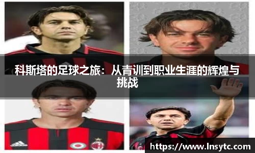 科斯塔的足球之旅：从青训到职业生涯的辉煌与挑战
